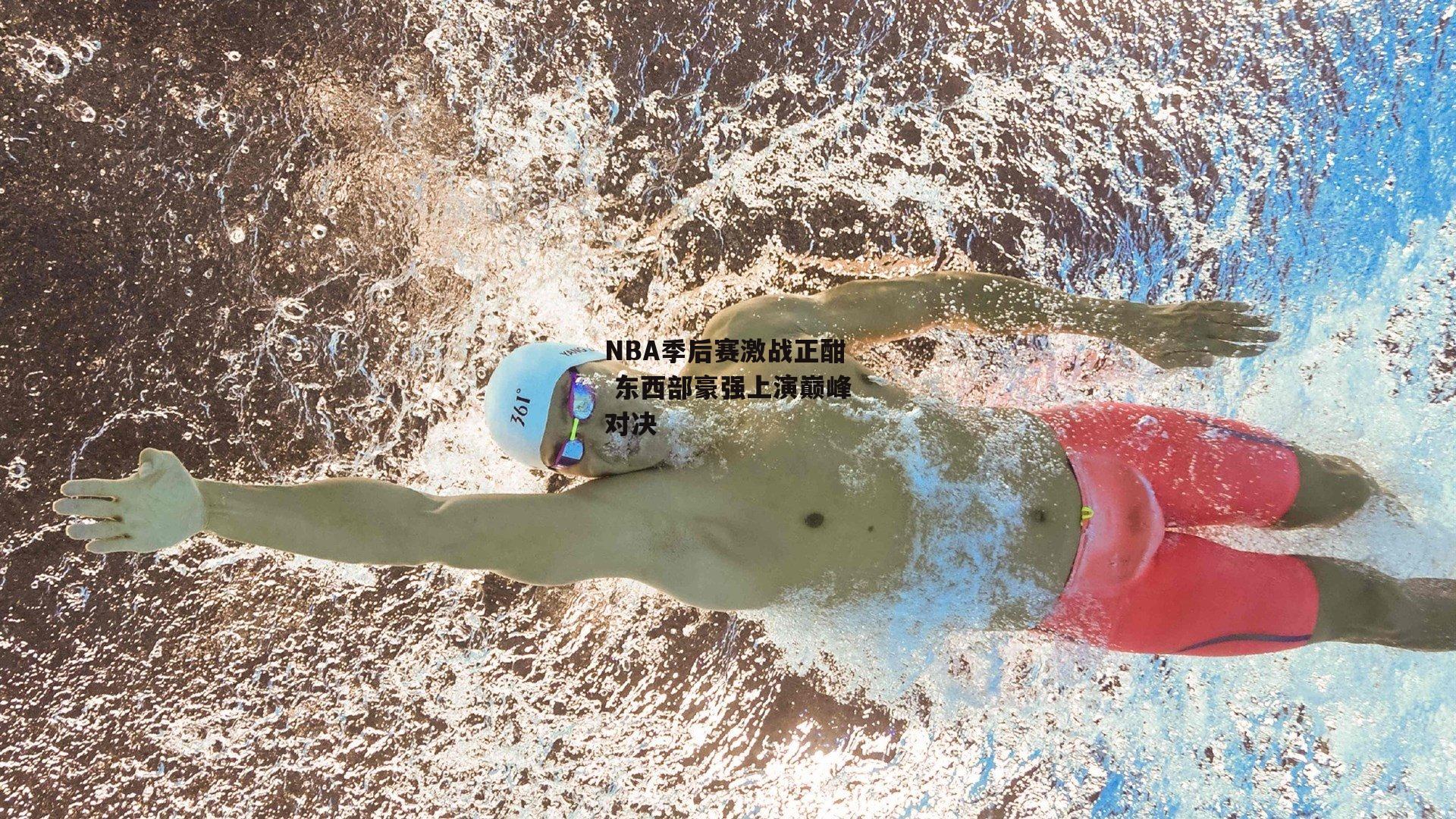 NBA季后赛激战正酣 东西部豪强上演巅峰对决