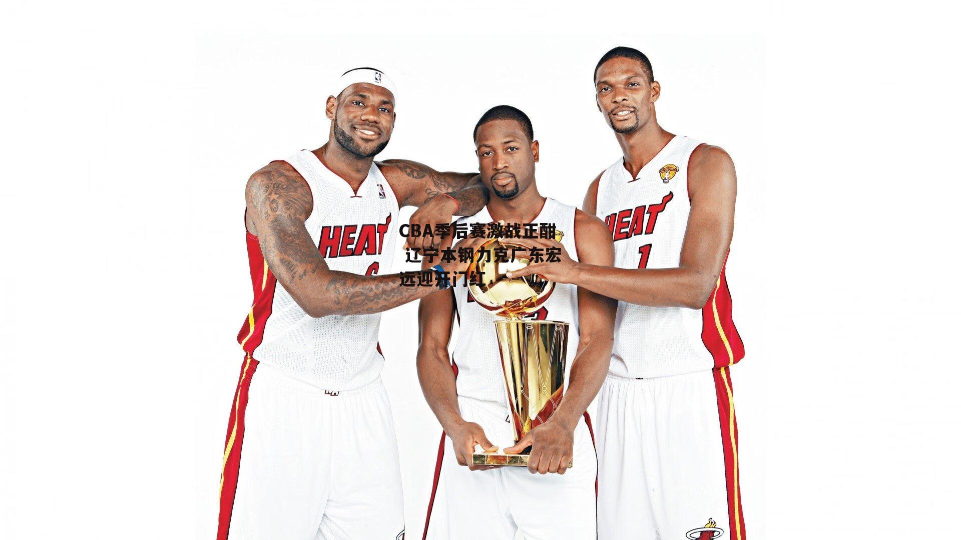 CBA季后赛激战正酣 辽宁本钢力克广东宏远迎开门红