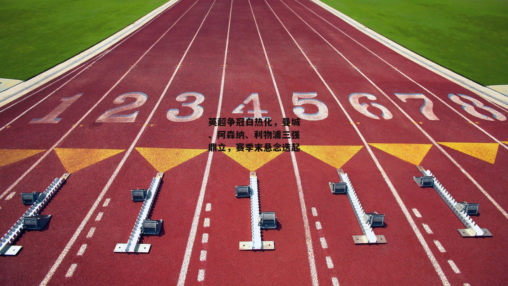 英超争冠白热化，曼城、阿森纳、利物浦三强鼎立，赛季末悬念迭起