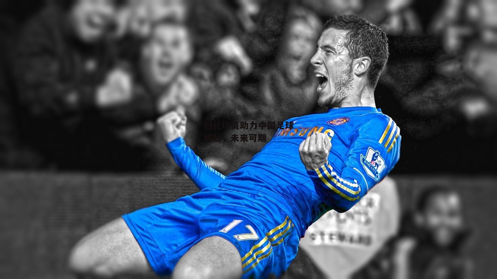 归化球员助力中国足球崛起，未来可期