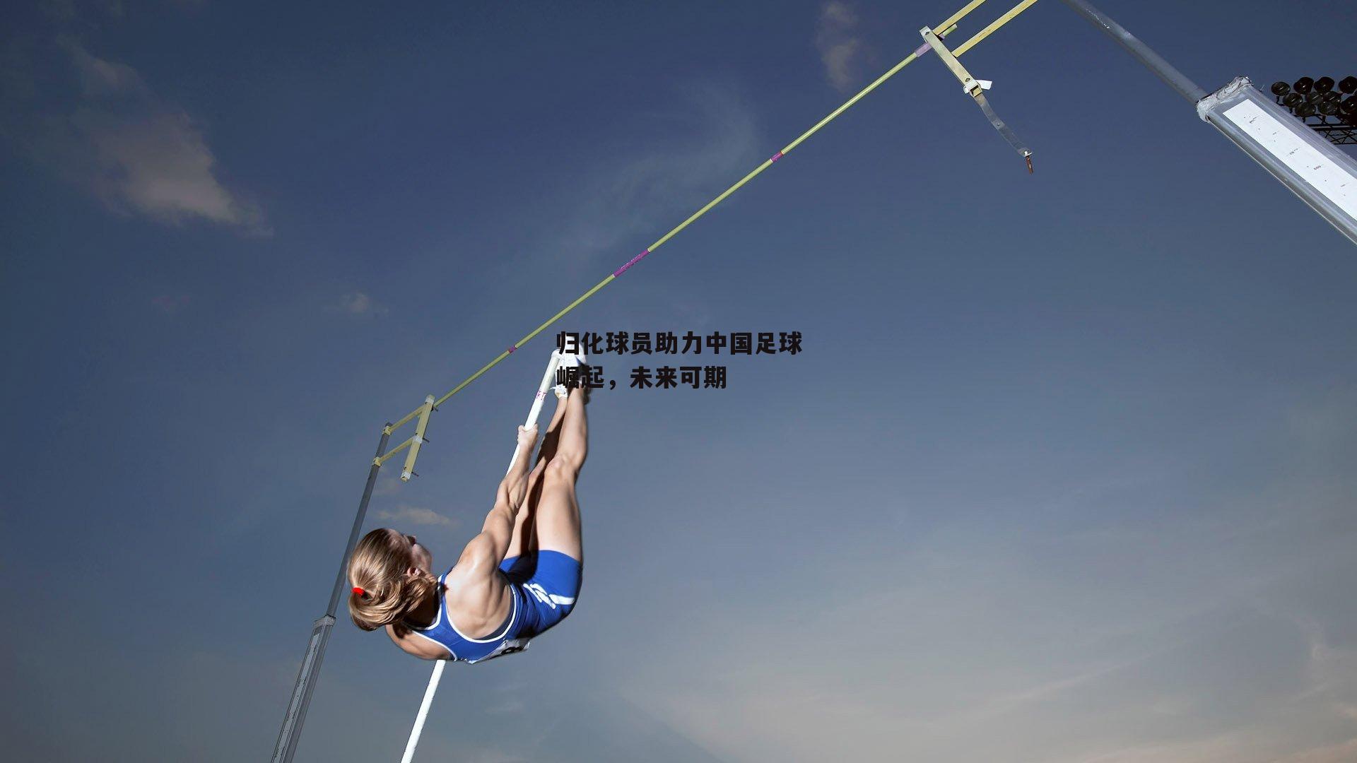 归化球员助力中国足球崛起，未来可期