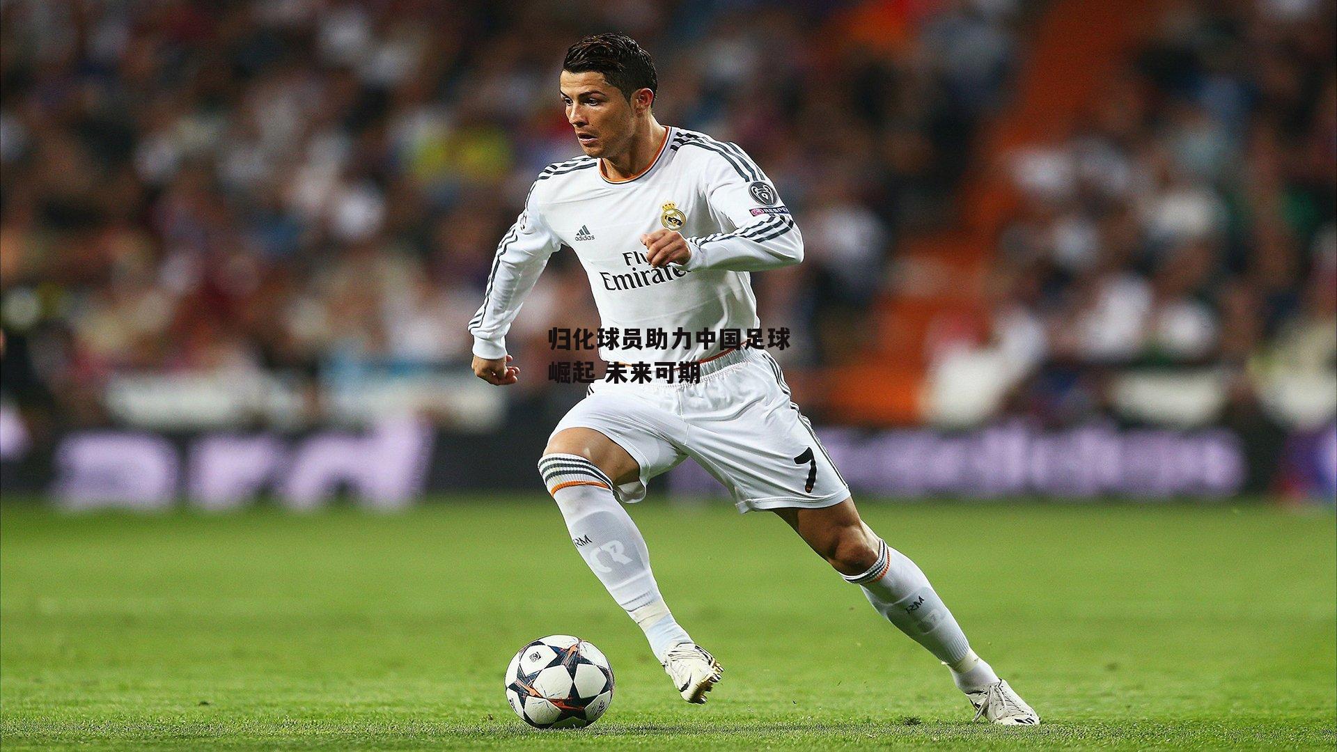 归化球员助力中国足球崛起 未来可期