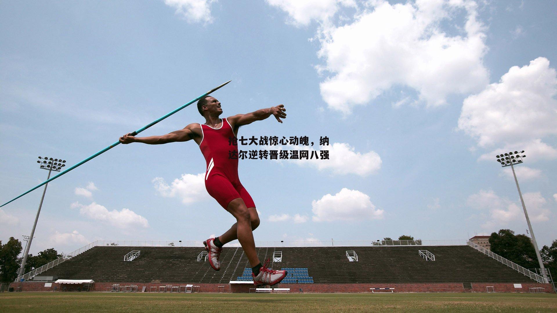 抢七大战惊心动魄，纳达尔逆转晋级温网八强