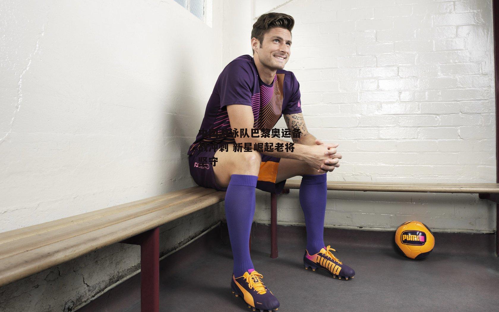 中国游泳队巴黎奥运备战冲刺 新星崛起老将坚守