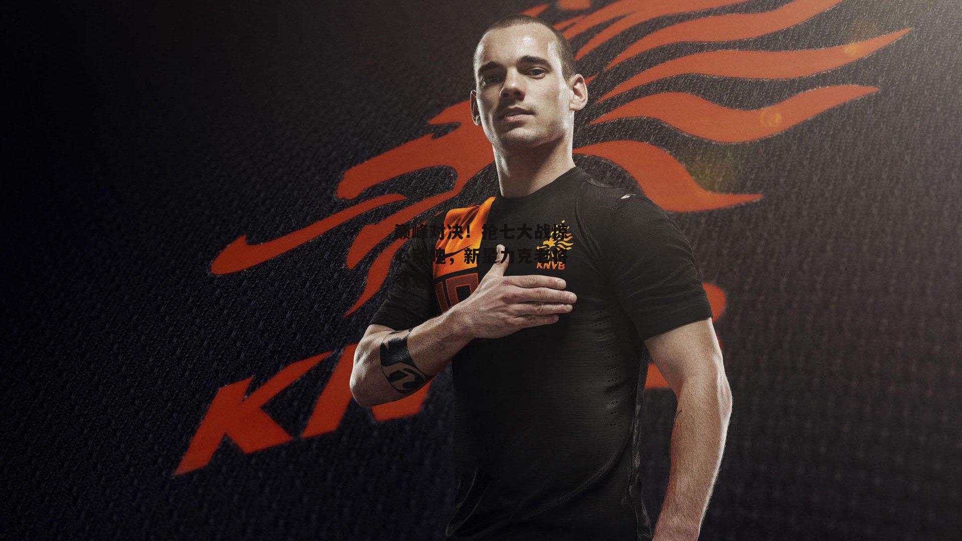 巅峰对决！抢七大战惊心动魄，新星力克老将夺魁