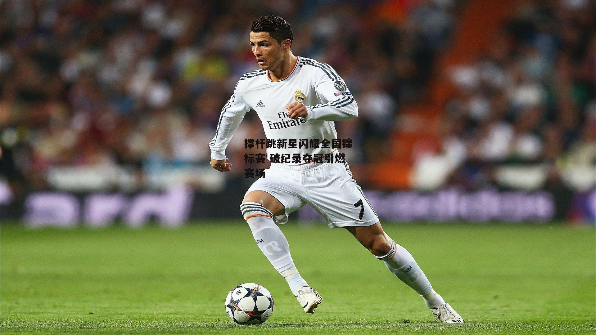 撑杆跳新星闪耀全国锦标赛 破纪录夺冠引燃赛场