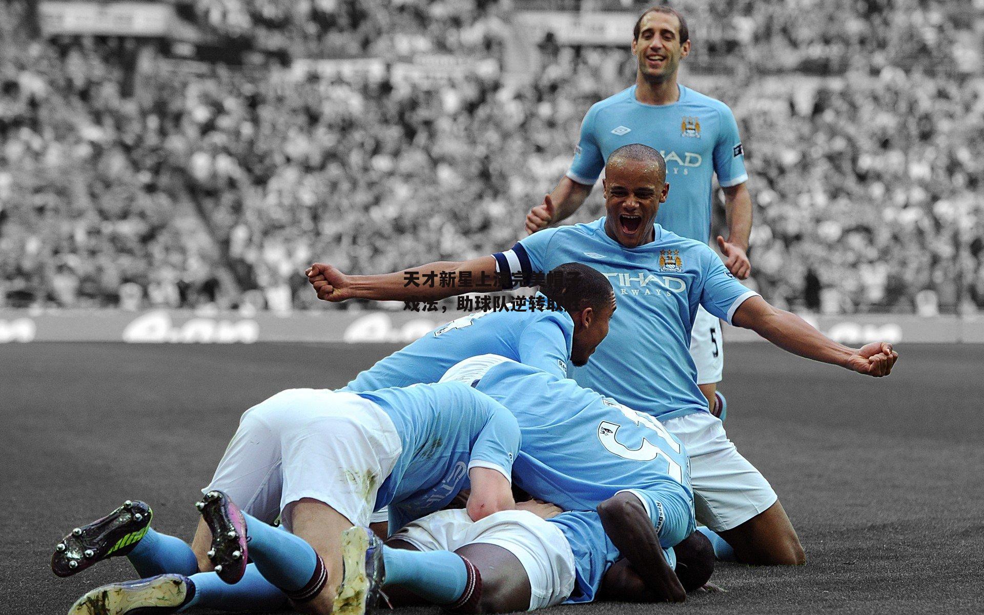 天才新星上演完美帽子戏法,助球队逆转取胜